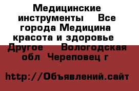 Медицинские инструменты  - Все города Медицина, красота и здоровье » Другое   . Вологодская обл.,Череповец г.